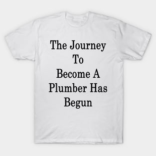 The Journey To Become A Plumber Has Begun T-Shirt